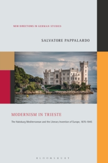 Modernism in Trieste : The Habsburg Mediterranean and the Literary Invention of Europe, 1870-1945