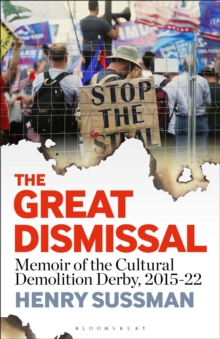 The Great Dismissal : Memoir of the Cultural Demolition Derby, 2015-22