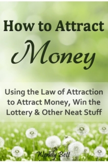 How To Attract Money: Using The Law Of Attraction To Attract Money, Win The Lottery And Other Neat Stuff