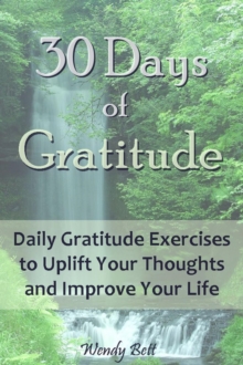 30 Days Of Gratitude: Daily Gratitude Exercises To Uplift Your Thoughts And Improve Your Life