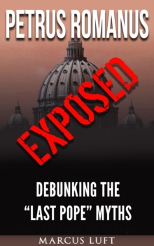 Petrus Romanus, Exposed - Debunking the "Last Pope" Myths