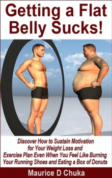 Distributed via Smashwords Getting A Flat Belly Sucks! Discover How To Sustain Motivation For Your Weight Loss And Exercise Plan Even When You Feel Like Burning Your Running