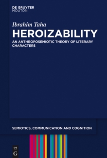 Heroizability : An Anthroposemiotic Theory of Literary Characters