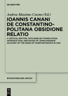 Ioannis Canani de Constantinopolitana obsidione relatio : A Critical Edition, with English Translation, Introduction, and Notes of John Kananos' Account of the Siege of Constantinople in 1422