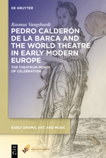 Pedro Calderon de la Barca and the World Theatre in Early Modern Europe : The Theatrum Mundi of Celebration