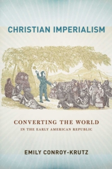 The Christian Imperialism : Converting the World in the Early American Republic