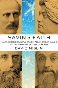 Saving Faith : Making Religious Pluralism an American Value at the Dawn of the Secular Age