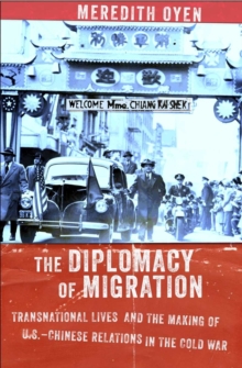 The Diplomacy of Migration : Transnational Lives and the Making of U.S.-Chinese Relations in the Cold War