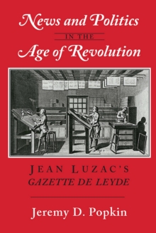 News and Politics in the Age of Revolution : Jean Luzac's "Gazette de Leyde"