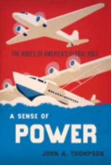 A Sense of Power : The Roots of America's Global Role