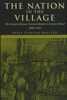 The Nation in the Village : The Genesis of Peasant National Identity in Austrian Poland, 1848-1914