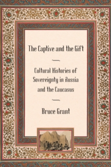 Captive and the Gift : Cultural Histories of Sovereignty in Russia and the Caucasus