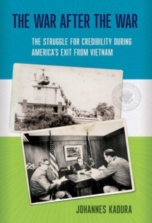 The War after the War : The Struggle for Credibility during America's Exit from Vietnam