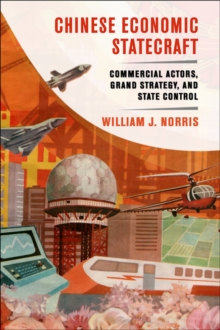 Chinese Economic Statecraft : Commercial Actors, Grand Strategy, and State Control