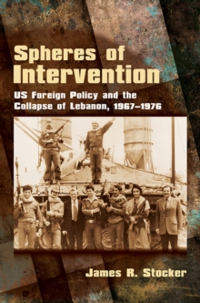 Spheres of Intervention : US Foreign Policy and the Collapse of Lebanon, 1967-1976