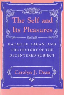 The Self and Its Pleasures : Bataille, Lacan, and the History of the Decentered Subject