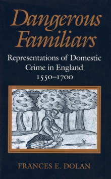 Dangerous Familiars : Representations of Domestic Crime in England, 1550-1700