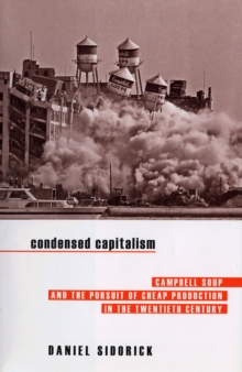 Condensed Capitalism : Campbell Soup and the Pursuit of Cheap Production in the Twentieth Century