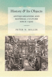 History and Its Objects : Antiquarianism and Material Culture since 1500