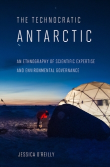 Technocratic Antarctic : An Ethnography of Scientific Expertise and Environmental Governance