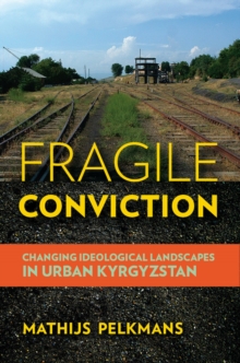 Fragile Conviction : Changing Ideological Landscapes in Urban Kyrgyzstan