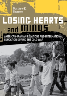 Losing Hearts and Minds : American-Iranian Relations and International Education during the Cold War