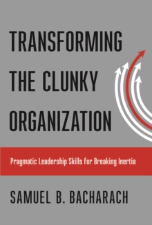 Transforming the Clunky Organization : Pragmatic Leadership Skills for Breaking Inertia