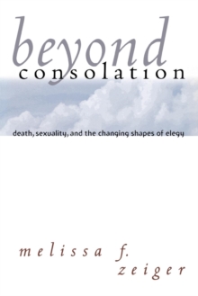 Beyond Consolation : Death, Sexuality, and the Changing Shapes of Elegy