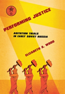 Performing Justice : Agitation Trials in Early Soviet Russia