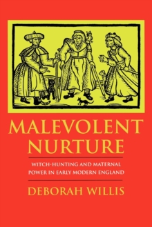 Malevolent Nurture : Witch-Hunting and Maternal Power in Early Modern England