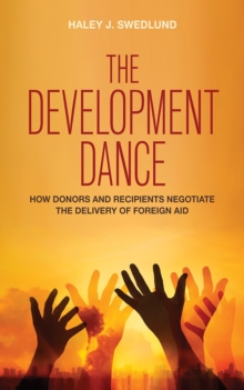 The Development Dance : How Donors and Recipients Negotiate the Delivery of Foreign Aid