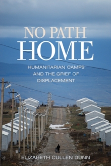 No Path Home : Humanitarian Camps and the Grief of Displacement