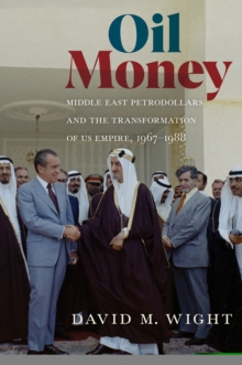 Oil Money : Middle East Petrodollars and the Transformation of US Empire, 1967-1988