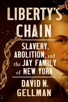 Liberty's Chain : Slavery, Abolition, and the Jay Family of New York