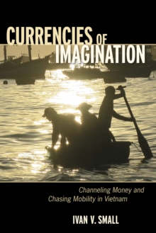 Currencies of Imagination : Channeling Money and Chasing Mobility in Vietnam