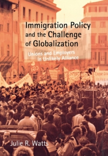 Immigration Policy and the Challenge of Globalization : Unions and Employers in Unlikely Alliance