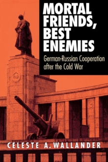 Mortal Friends, Best Enemies : German-Russian Cooperation after the Cold War