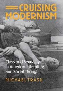 Cruising Modernism : Class and Sexuality in American Literature and Social Thought