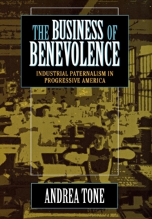 The Business of Benevolence : Industrial Paternalism in Progressive America