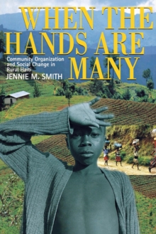 When the Hands Are Many : Community Organization and Social Change in Rural Haiti