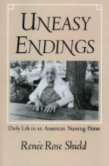 The Uneasy Endings : Daily Life in an American Nursing Home