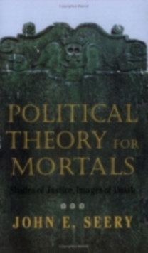 Political Theory for Mortals : Shades of Justice, Images of Death