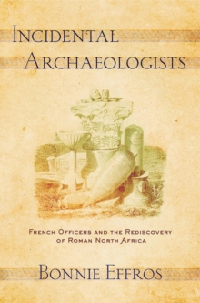 Incidental Archaeologists : French Officers and the Rediscovery of Roman North Africa