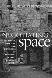 Negotiating Space : Power, Restraint, and Privileges of Immunity in Early Medieval Europe