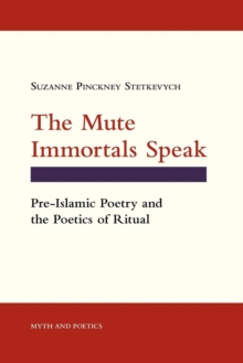 Mute Immortals Speak : Pre-Islamic Poetry and the Poetics of Ritual