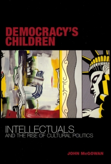 Democracy's Children : Intellectuals and the Rise of Cultural Politics