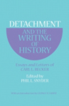 Detachment and the Writing of History : Essays and Letters of Carl L. Becker