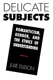 Delicate Subjects : Romanticism, Gender, and the Ethics of Understanding