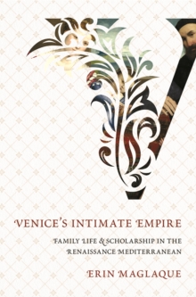 Venice's Intimate Empire : Family Life and Scholarship in the Renaissance Mediterranean