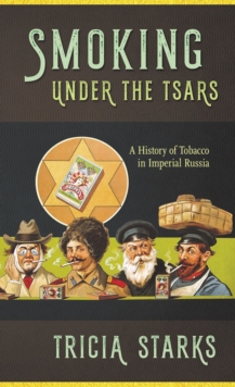 Smoking under the Tsars : A History of Tobacco in Imperial Russia